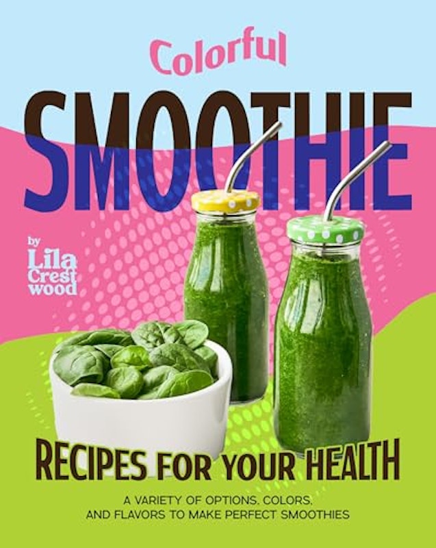Colorful Smoothie Recipes for Your Health: A Variety of Options, Colors, and Flavors to Make Perfect Smoothies 1