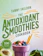 Tammy Skeldon The Antioxidant Smoothies Cookbook: 100 Delicious & Nutrient-Rich Blends for Energy, Immunity & Radiant Health 1